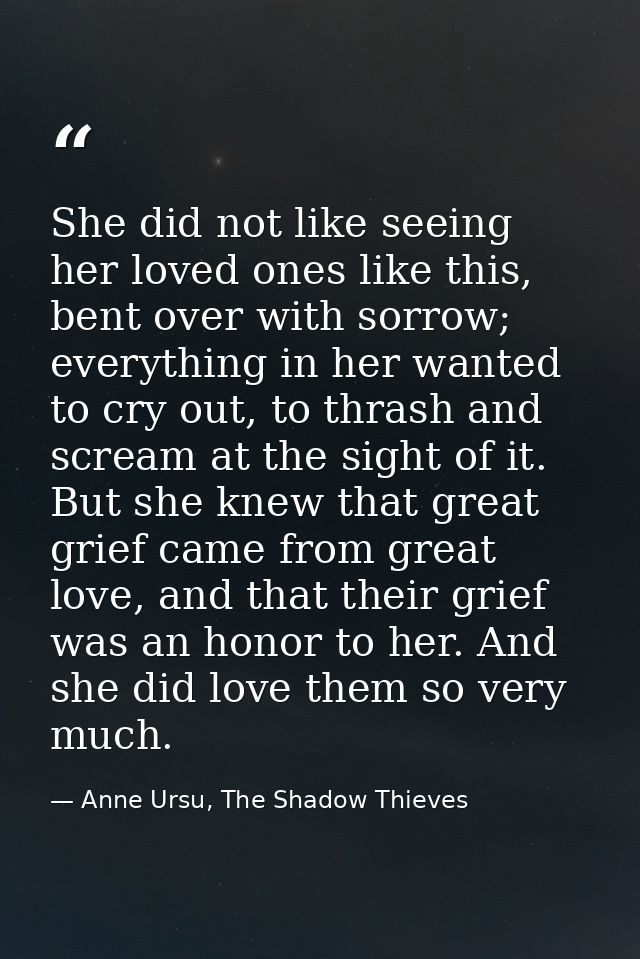 She did not like seeing her loved ones like this, bent over with sorrow; everything in her wanted to cry out, to thrash  — Anne Ursu, The Shadow Thieves