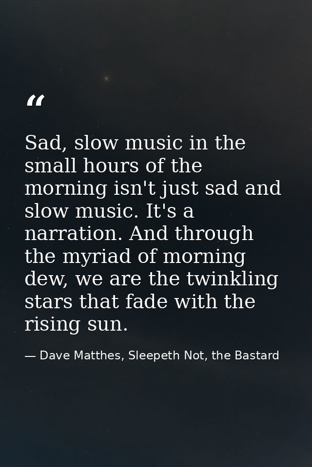 Sad, slow music in the small hours of the morning isn't just sad and slow music. It's a narration. And through the myria — Dave Matthes, Sleepeth Not, the Bastard