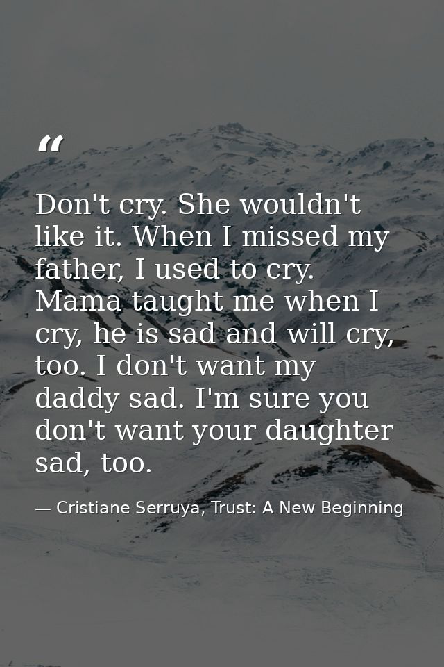 Don't cry. She wouldn't like it. When I missed my father, I used to cry. Mama taught me when I cry, he is sad and will c — Cristiane Serruya, Trust: A New Beginning