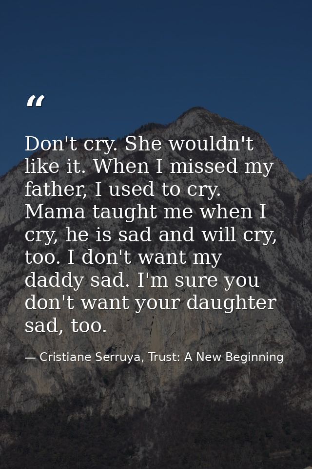 Don't cry. She wouldn't like it. When I missed my father, I used to cry. Mama taught me when I cry, he is sad and will c — Cristiane Serruya, Trust: A New Beginning