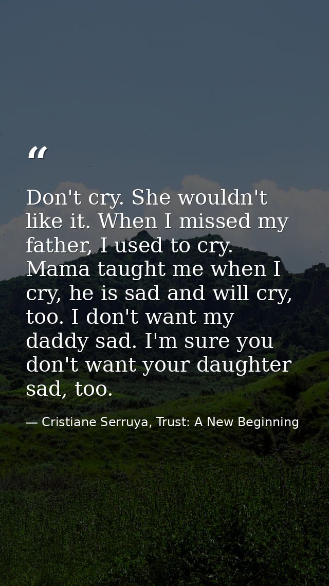 Don't cry. She wouldn't like it. When I missed my father, I used to cry. Mama taught me when I cry, he is sad and will c — Cristiane Serruya, Trust: A New Beginning
