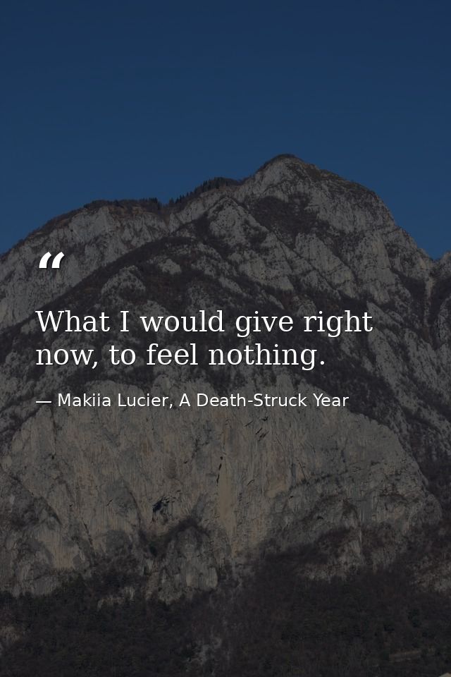 What I would give right now, to feel nothing. — Makiia Lucier, A Death-Struck Year
