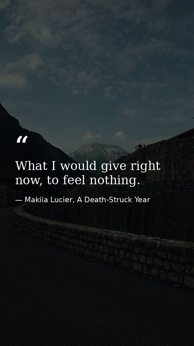 What I would give right now, to feel nothing. — Makiia Lucier, A Death-Struck Year