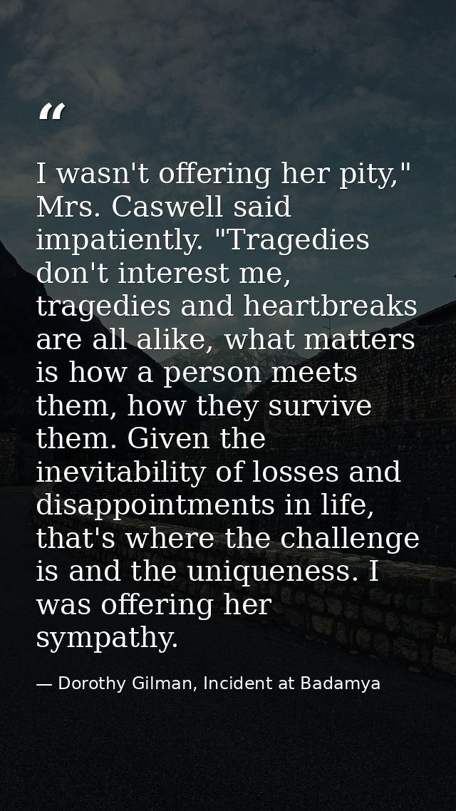 I wasn't offering her pity," Mrs. Caswell said impatiently. "Tragedies don't interest me, tragedies and heartbreaks are  — Dorothy Gilman, Incident at Badamya