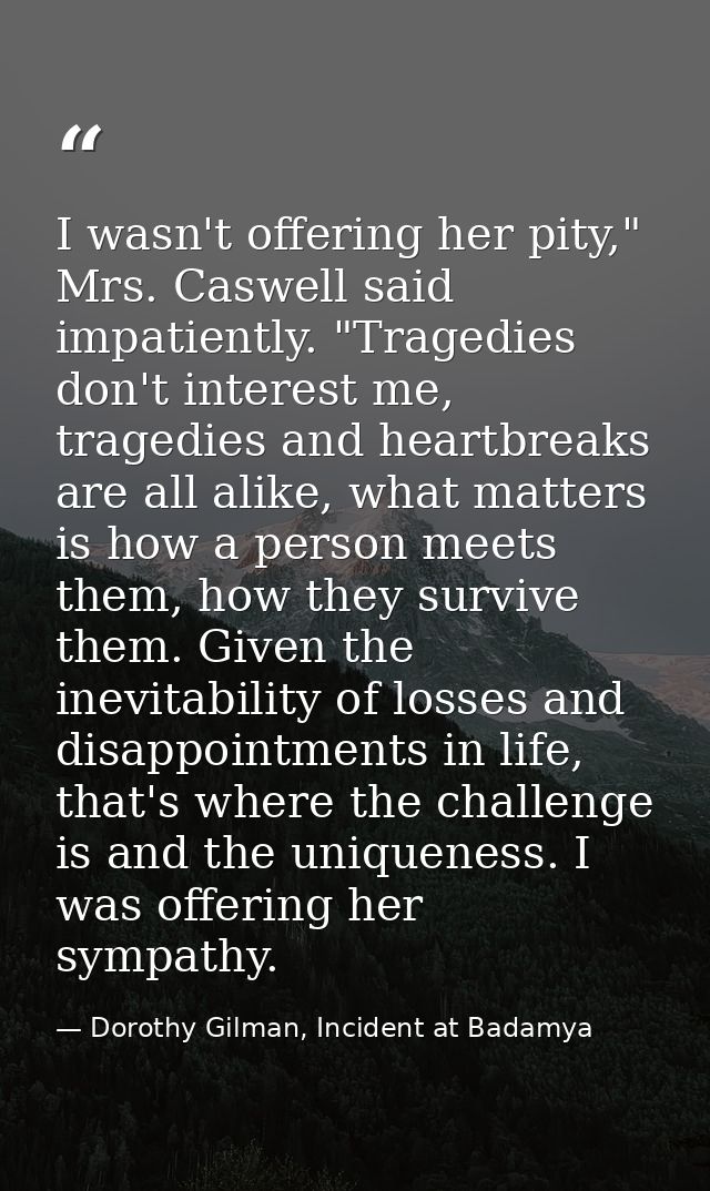 I wasn't offering her pity," Mrs. Caswell said impatiently. "Tragedies don't interest me, tragedies and heartbreaks are  — Dorothy Gilman, Incident at Badamya