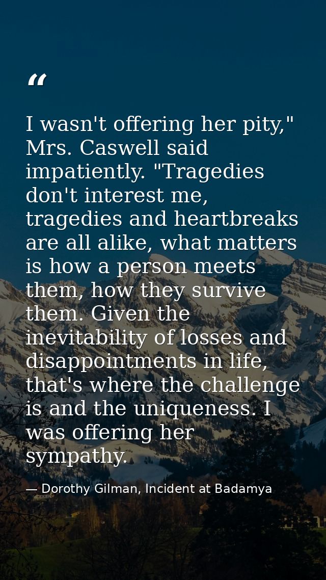 I wasn't offering her pity," Mrs. Caswell said impatiently. "Tragedies don't interest me, tragedies and heartbreaks are  — Dorothy Gilman, Incident at Badamya