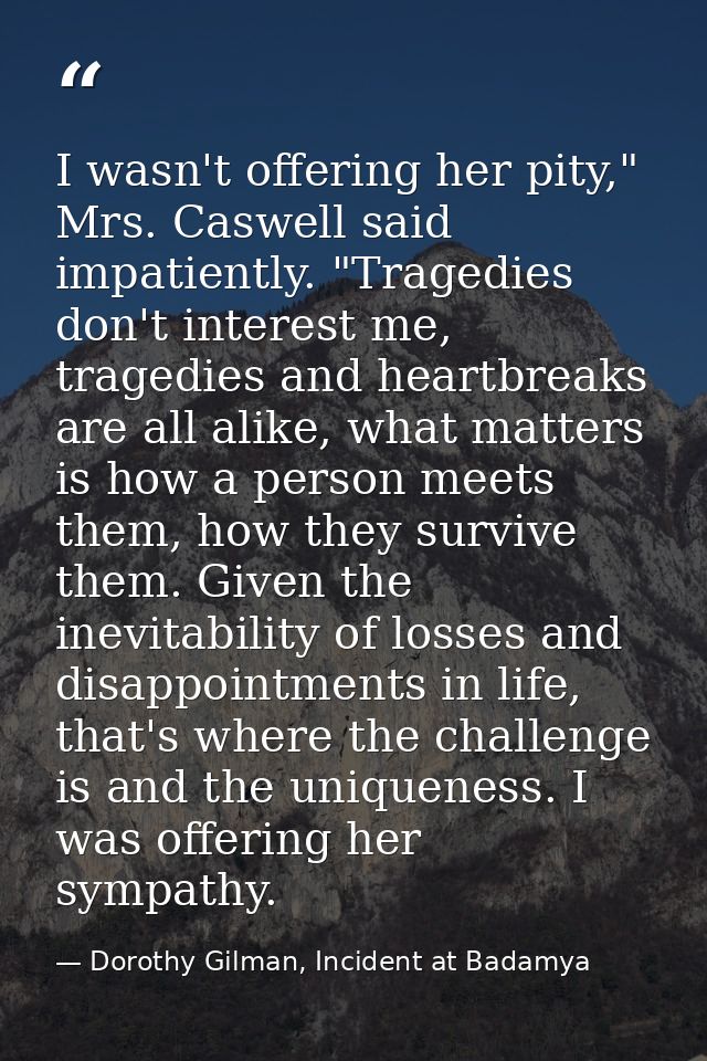 I wasn't offering her pity," Mrs. Caswell said impatiently. "Tragedies don't interest me, tragedies and heartbreaks are  — Dorothy Gilman, Incident at Badamya