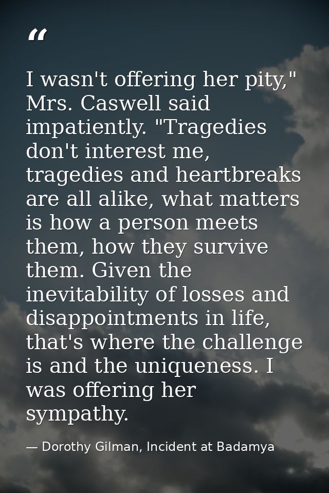 I wasn't offering her pity," Mrs. Caswell said impatiently. "Tragedies don't interest me, tragedies and heartbreaks are  — Dorothy Gilman, Incident at Badamya