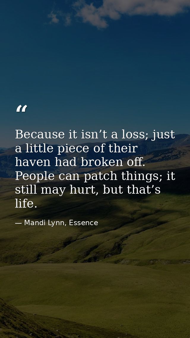 Because it isn’t a loss; just a little piece of their haven had broken off. People can patch things; it still may hurt,  — Mandi Lynn, Essence