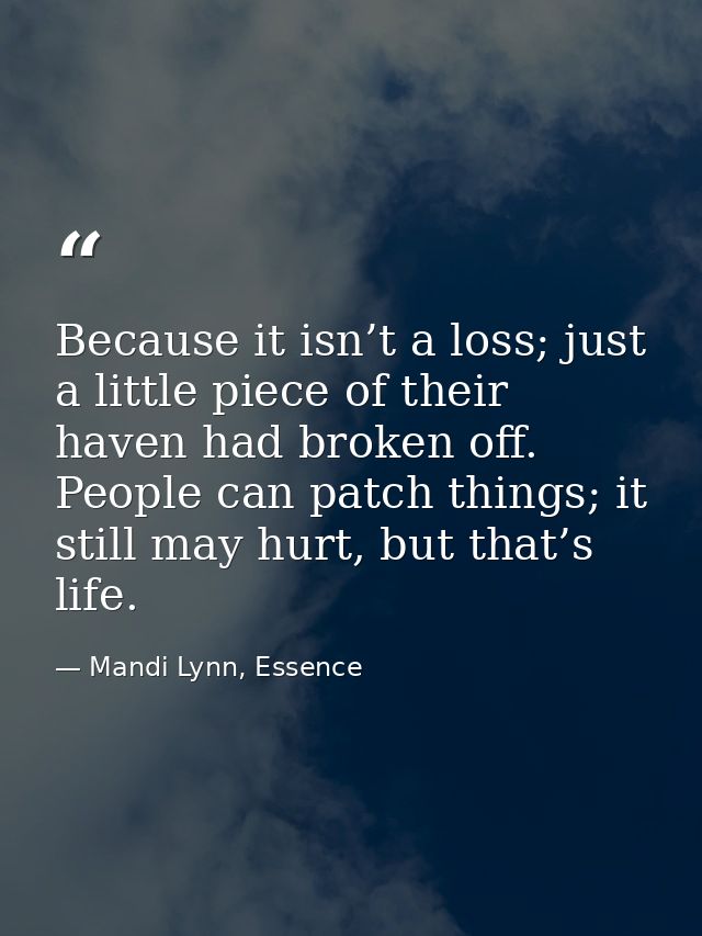 Because it isn’t a loss; just a little piece of their haven had broken off. People can patch things; it still may hurt,  — Mandi Lynn, Essence
