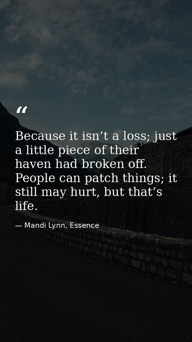 Because it isn’t a loss; just a little piece of their haven had broken off. People can patch things; it still may hurt,  — Mandi Lynn, Essence
