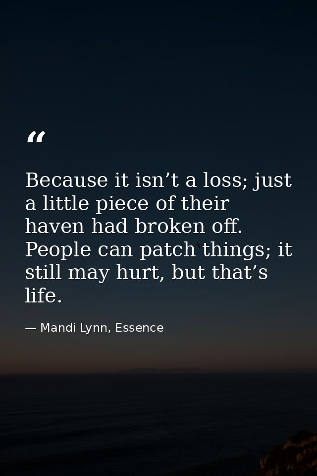 Because it isn’t a loss; just a little piece of their haven had broken off. People can patch things; it still may hurt,  — Mandi Lynn, Essence