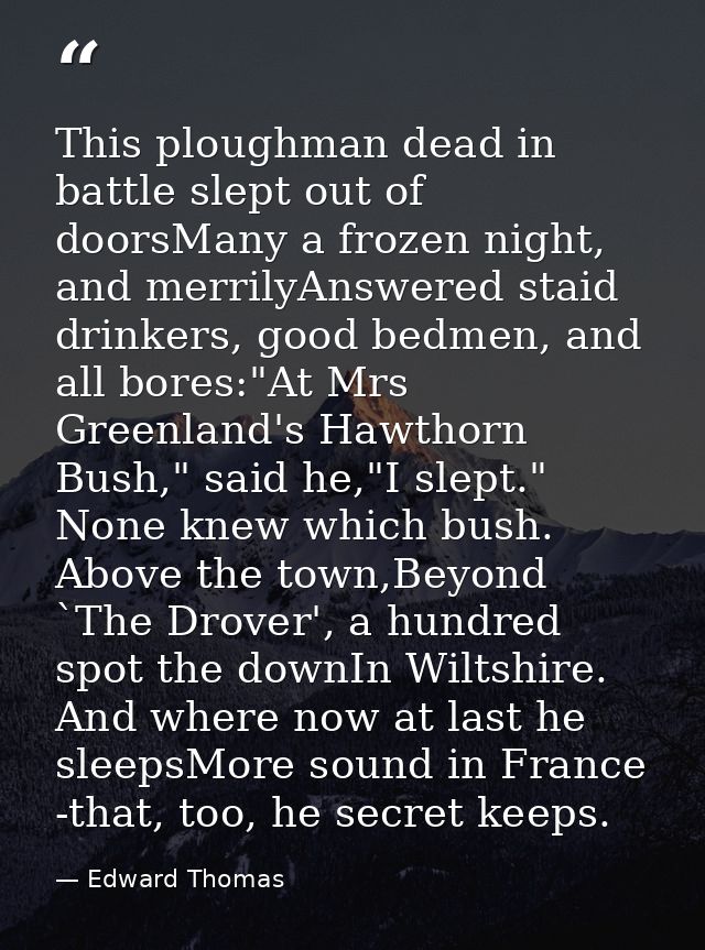 This ploughman dead in battle slept out of doorsMany a frozen night, and merrilyAnswered staid drinkers, good bedmen, an — Edward Thomas