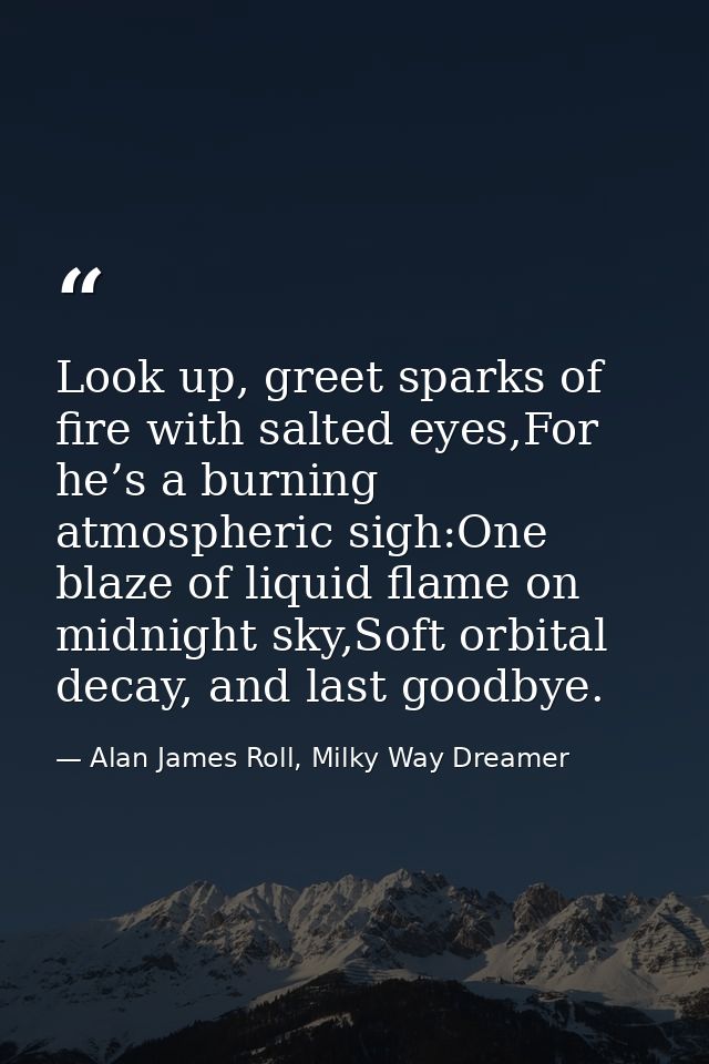 Look up, greet sparks of fire with salted eyes,For he’s a burning atmospheric sigh:One blaze of liquid flame on midnight — Alan James Roll, Milky Way Dreamer