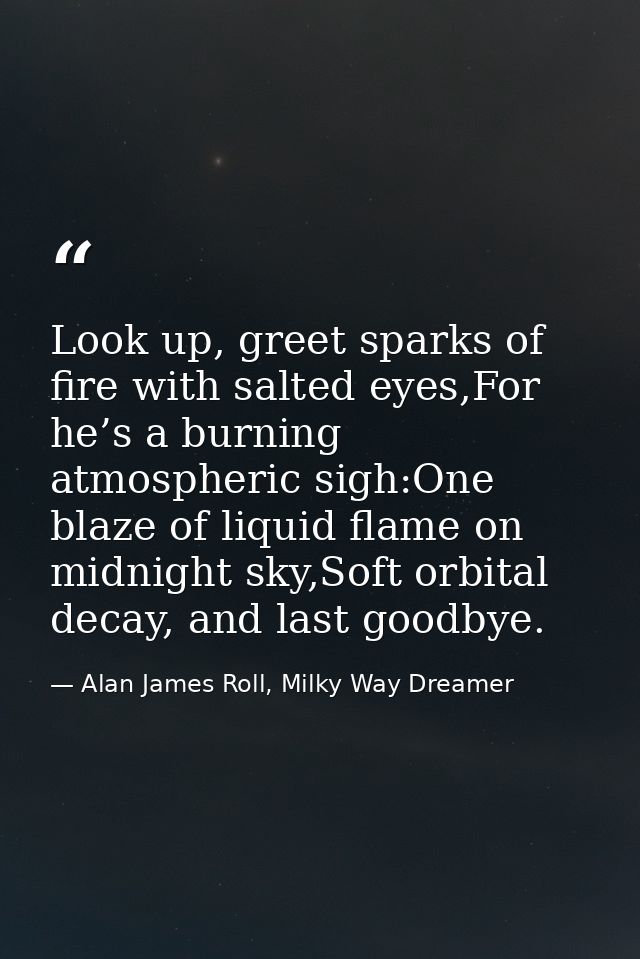 Look up, greet sparks of fire with salted eyes,For he’s a burning atmospheric sigh:One blaze of liquid flame on midnight — Alan James Roll, Milky Way Dreamer