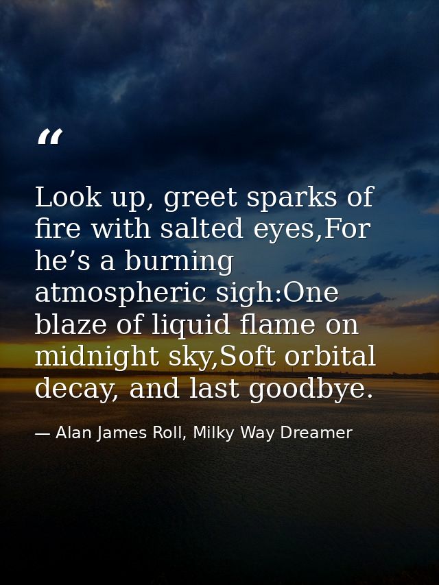 Look up, greet sparks of fire with salted eyes,For he’s a burning atmospheric sigh:One blaze of liquid flame on midnight — Alan James Roll, Milky Way Dreamer