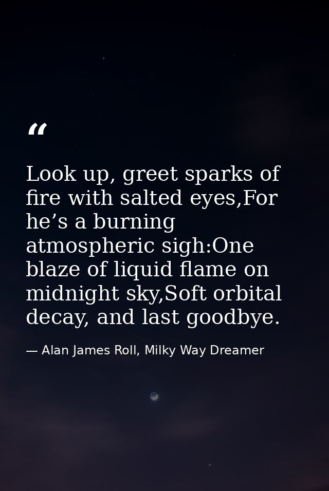 Look up, greet sparks of fire with salted eyes,For he’s a burning atmospheric sigh:One blaze of liquid flame on midnight — Alan James Roll, Milky Way Dreamer