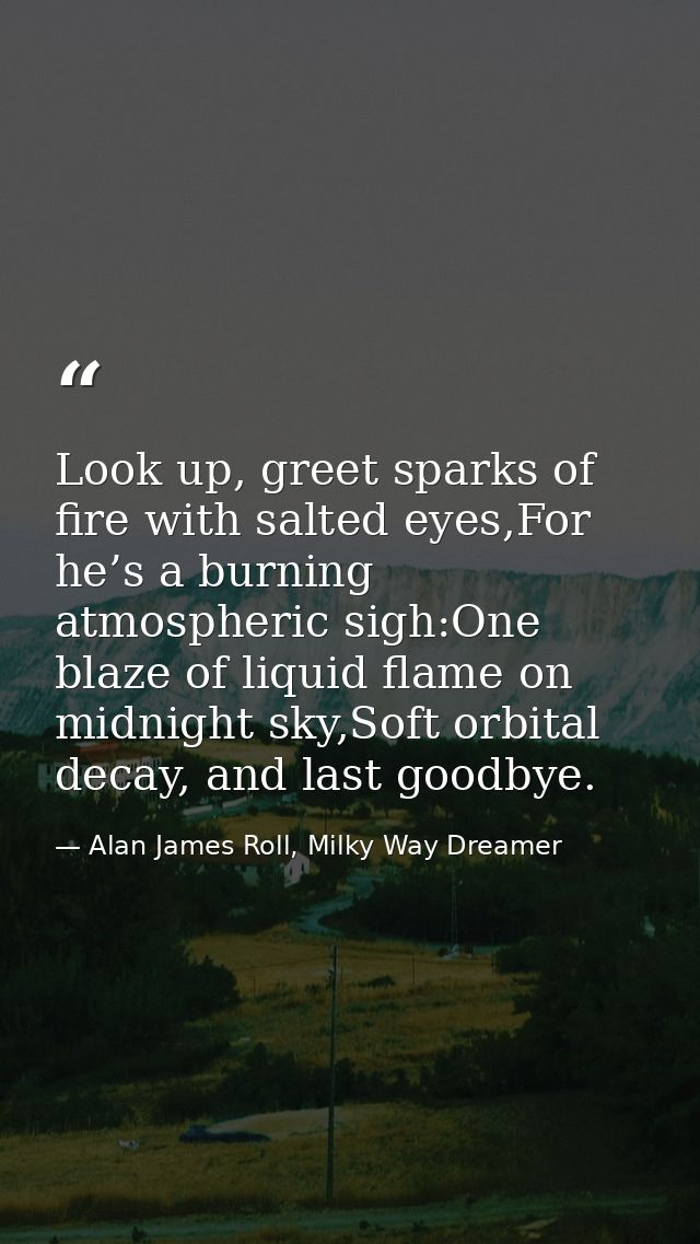 Look up, greet sparks of fire with salted eyes,For he’s a burning atmospheric sigh:One blaze of liquid flame on midnight — Alan James Roll, Milky Way Dreamer