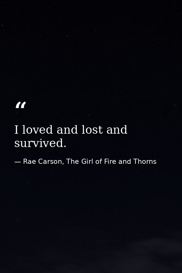 I loved and lost and survived. — Rae Carson, The Girl of Fire and Thorns