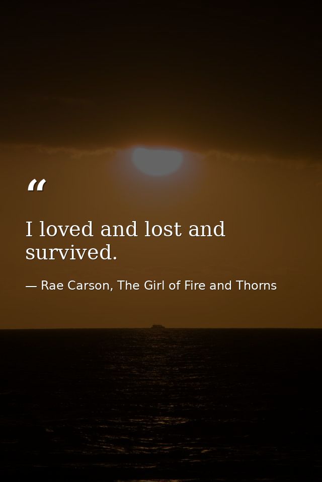 I loved and lost and survived. — Rae Carson, The Girl of Fire and Thorns