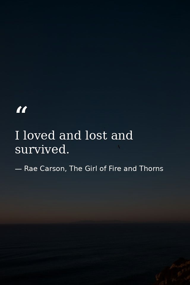 I loved and lost and survived. — Rae Carson, The Girl of Fire and Thorns