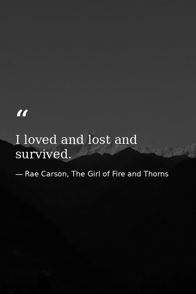 I loved and lost and survived. — Rae Carson, The Girl of Fire and Thorns