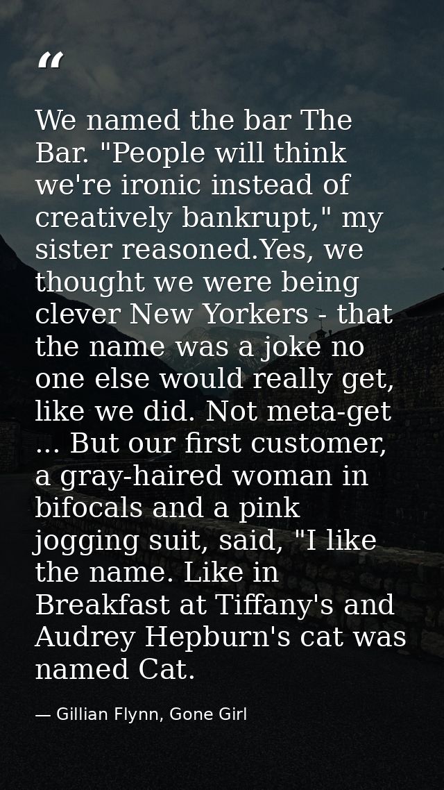 We named the bar The Bar. "People will think we're ironic instead of creatively bankrupt," my sister reasoned.Yes, we th — Gillian Flynn, Gone Girl