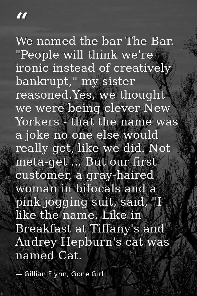 We named the bar The Bar. "People will think we're ironic instead of creatively bankrupt," my sister reasoned.Yes, we th — Gillian Flynn, Gone Girl