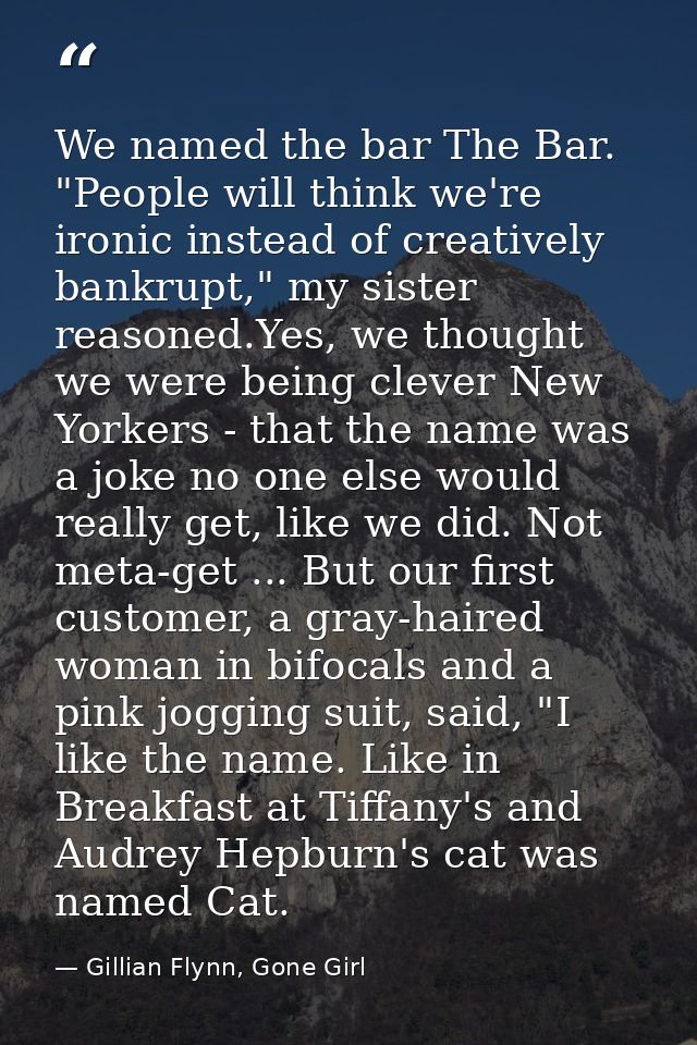 We named the bar The Bar. "People will think we're ironic instead of creatively bankrupt," my sister reasoned.Yes, we th — Gillian Flynn, Gone Girl
