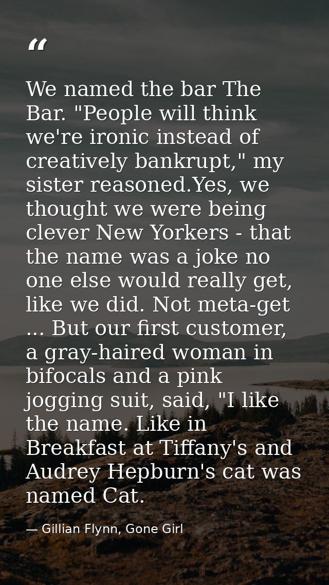 We named the bar The Bar. "People will think we're ironic instead of creatively bankrupt," my sister reasoned.Yes, we th — Gillian Flynn, Gone Girl