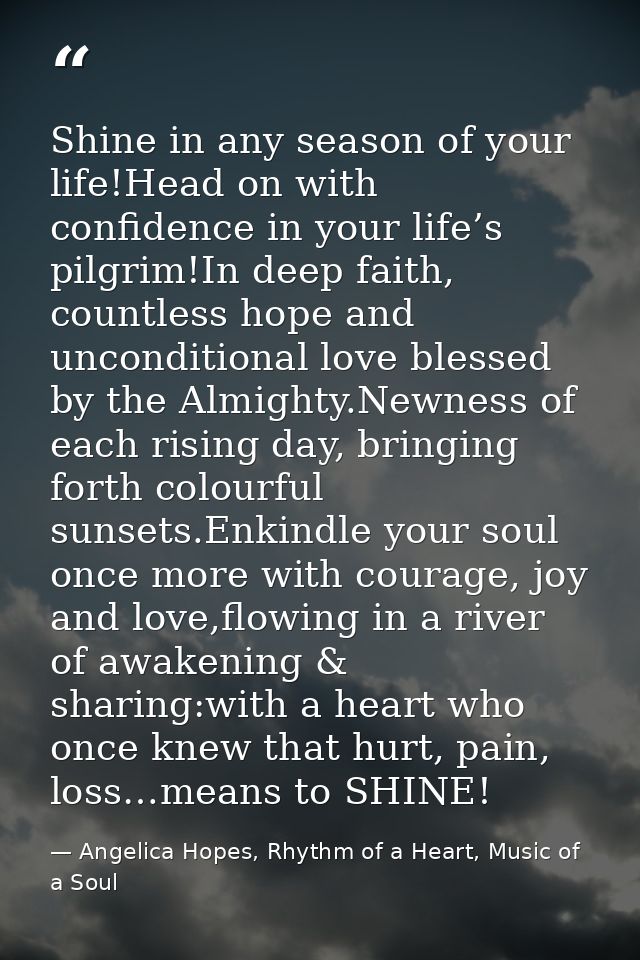 Shine in any season of your life!Head on with confidence in your life’s pilgrim!In deep faith, countless hope and uncond — Angelica Hopes, Rhythm of a Heart, Music of a Soul