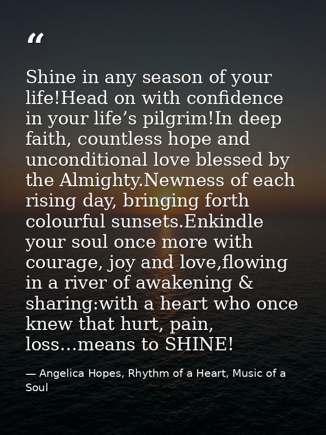 Shine in any season of your life!Head on with confidence in your life’s pilgrim!In deep faith, countless hope and uncond — Angelica Hopes, Rhythm of a Heart, Music of a Soul