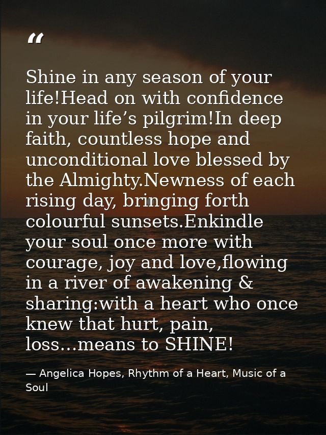 Shine in any season of your life!Head on with confidence in your life’s pilgrim!In deep faith, countless hope and uncond — Angelica Hopes, Rhythm of a Heart, Music of a Soul