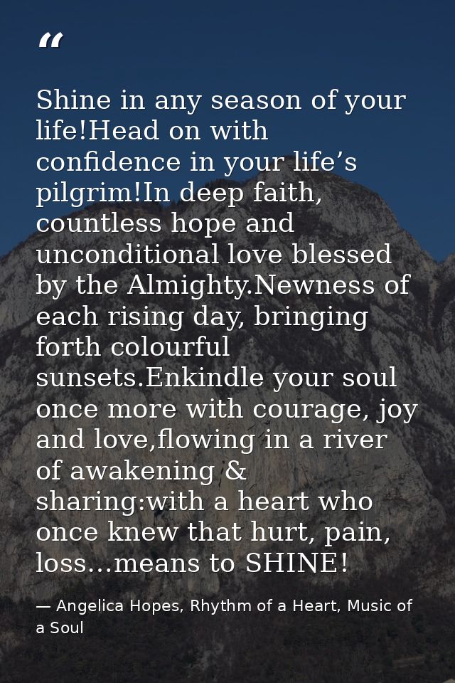 Shine in any season of your life!Head on with confidence in your life’s pilgrim!In deep faith, countless hope and uncond — Angelica Hopes, Rhythm of a Heart, Music of a Soul