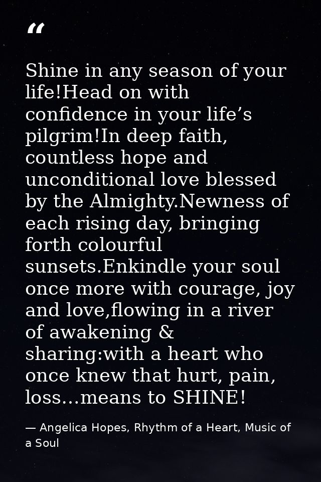 Shine in any season of your life!Head on with confidence in your life’s pilgrim!In deep faith, countless hope and uncond — Angelica Hopes, Rhythm of a Heart, Music of a Soul
