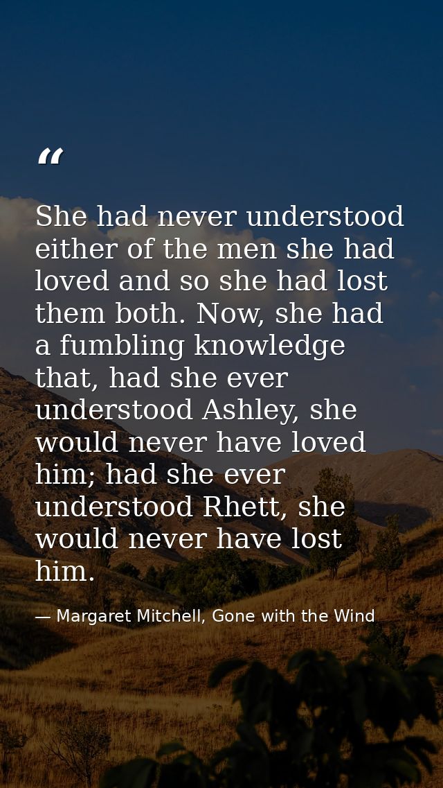 She had never understood either of the men she had loved and so she had lost them both. Now, she had a fumbling knowledg — Margaret Mitchell, Gone with the Wind