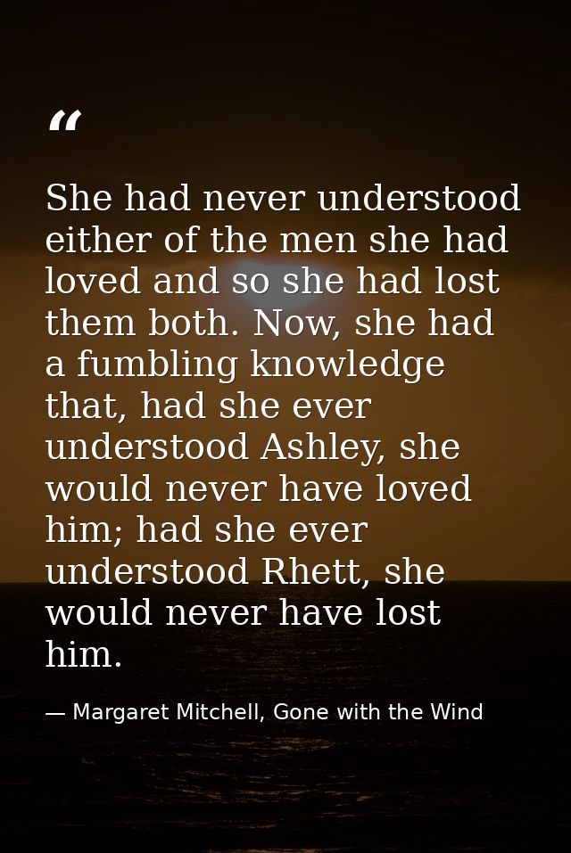 She had never understood either of the men she had loved and so she had lost them both. Now, she had a fumbling knowledg — Margaret Mitchell, Gone with the Wind