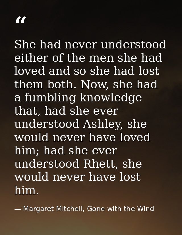 She had never understood either of the men she had loved and so she had lost them both. Now, she had a fumbling knowledg — Margaret Mitchell, Gone with the Wind