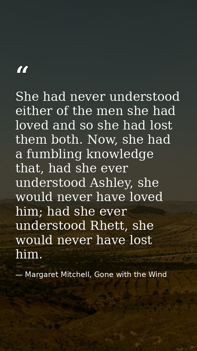 She had never understood either of the men she had loved and so she had lost them both. Now, she had a fumbling knowledg — Margaret Mitchell, Gone with the Wind