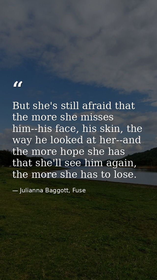 But she's still afraid that the more she misses him--his face, his skin, the way he looked at her--and the more hope she — Julianna Baggott, Fuse