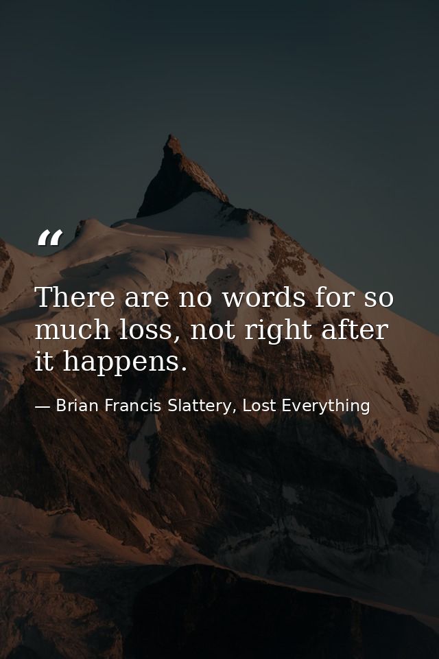 There are no words for so much loss, not right after it happens. — Brian Francis Slattery, Lost Everything