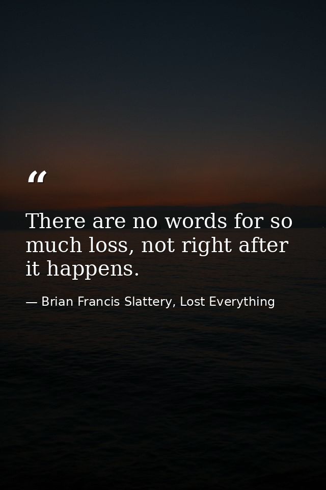 There are no words for so much loss, not right after it happens. — Brian Francis Slattery, Lost Everything