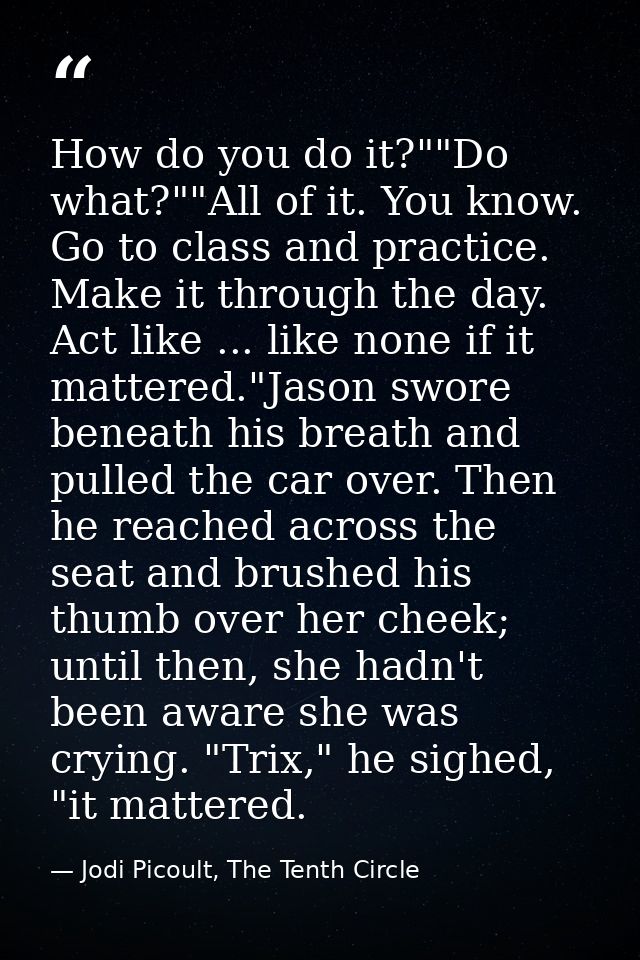 How do you do it?""Do what?""All of it. You know. Go to class and practice. Make it through the day. Act like ... like n — Jodi Picoult, The Tenth Circle