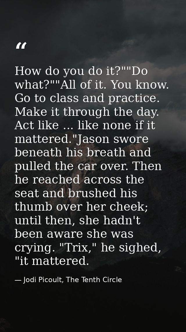 How do you do it?""Do what?""All of it. You know. Go to class and practice. Make it through the day. Act like ... like n — Jodi Picoult, The Tenth Circle