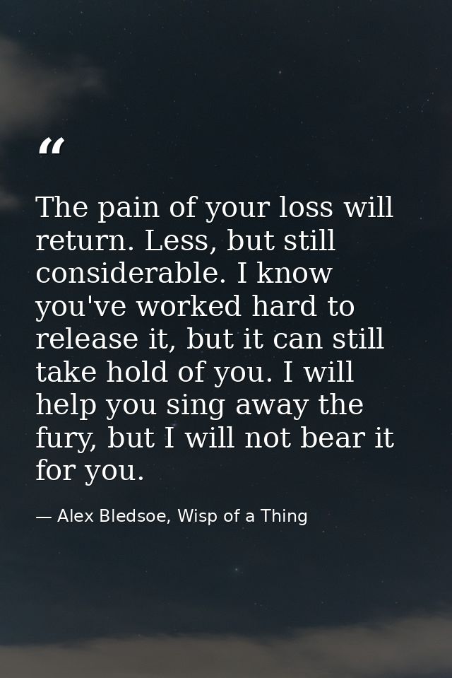The pain of your loss will return. Less, but still considerable. I know you've worked hard to release it, but it can sti — Alex Bledsoe, Wisp of a Thing