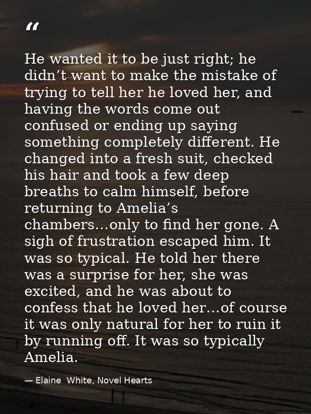 He wanted it to be just right; he didn’t want to make the mistake of trying to tell her he loved her, and having the wor — Elaine  White, Novel Hearts