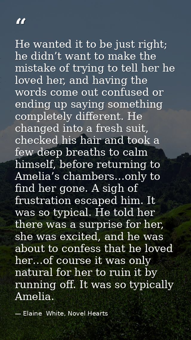 He wanted it to be just right; he didn’t want to make the mistake of trying to tell her he loved her, and having the wor — Elaine  White, Novel Hearts