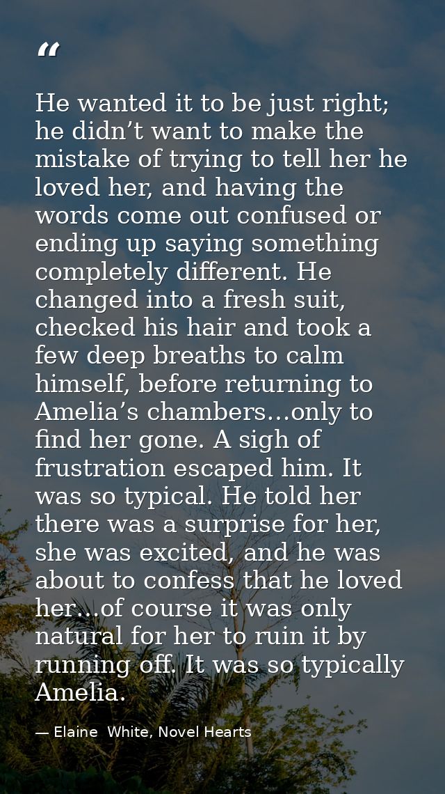 He wanted it to be just right; he didn’t want to make the mistake of trying to tell her he loved her, and having the wor — Elaine  White, Novel Hearts