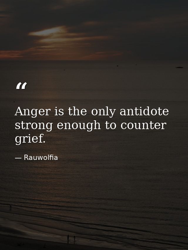 Anger is the only antidote strong enough to counter grief. — Rauwolfia
