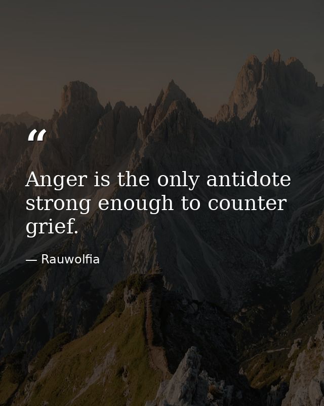 Anger is the only antidote strong enough to counter grief. — Rauwolfia
